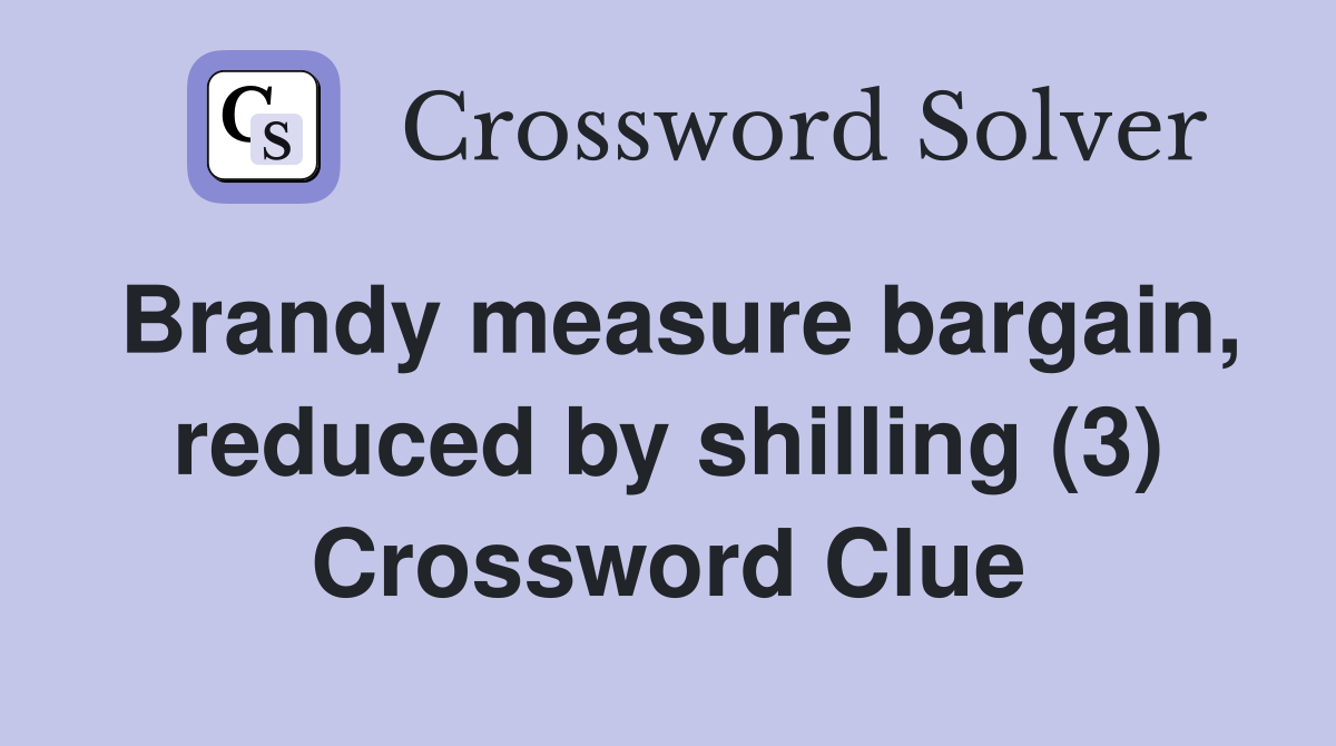 Brandy measure bargain, reduced by shilling (3) Crossword Clue